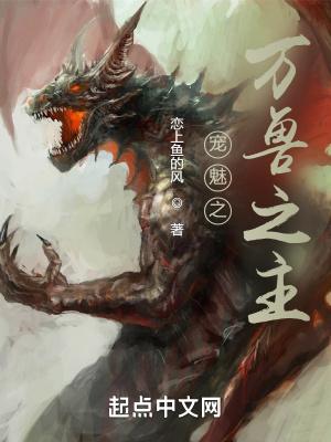 宠魅之万兽之主篱笆好文学 宠魅之万兽之主篱笆好文学