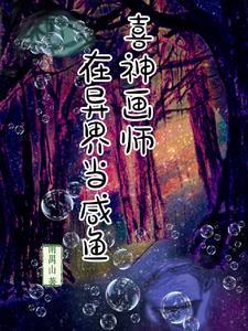 喜神画师在异界当咸鱼免费阅读 喜神画师在异界当咸鱼免费阅读