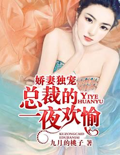 娇妻独宠总裁的一夜欢愉免费阅读 娇妻独宠总裁的一夜欢愉免费阅读