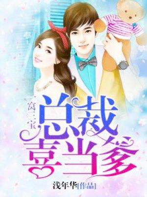 一窝三宝总裁喜当爹全文免费 一窝三宝总裁喜当爹全文免费