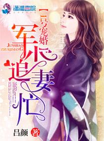 1号宠婚军少追妻忙TXT免费 1号宠婚军少追妻忙TXT免费