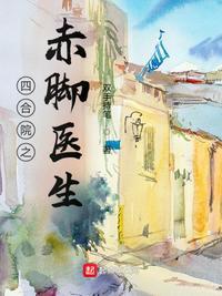 四合院之赤脚医生李东来TXT 四合院之赤脚医生李东来TXT