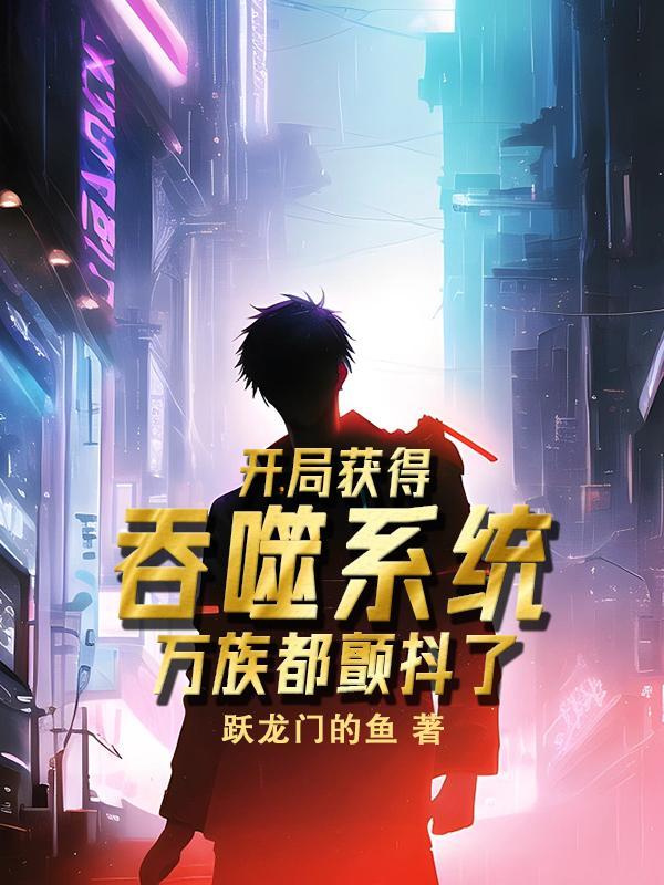 玄幻之开局获得吞噬神体 玄幻之开局获得吞噬神体