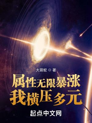 属性无限暴涨我横压多元百度百科 属性无限暴涨我横压多元百度百科
