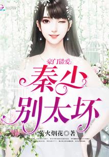 豪门暖婚秦少放手爱免费阅读 豪门暖婚秦少放手爱免费阅读