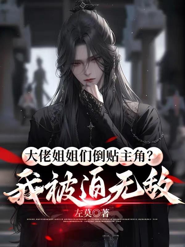 大佬姐姐们倒贴主角我被迫无敌叫什么名字来着 大佬姐姐们倒贴主角我被迫无敌叫什么名字来着