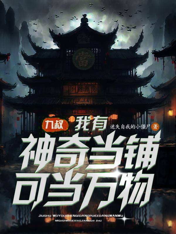 九叔:我有神奇当铺可当万物 九叔:我有神奇当铺可当万物