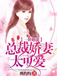 一世婚宠:总裁娇妻太可爱 一世婚宠:总裁娇妻太可爱