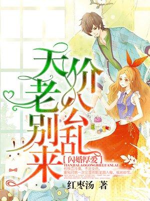 闪婚厚爱:天价老公别乱来 闪婚厚爱:天价老公别乱来