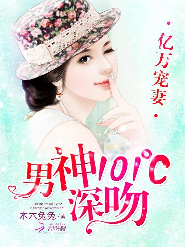 亿万宠妻:男神101℃深吻 亿万宠妻:男神101℃深吻