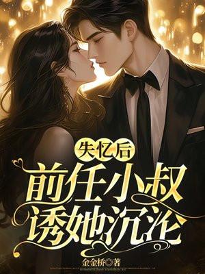 失忆后,前任小叔诱她沉沦 失忆后,前任小叔诱她沉沦