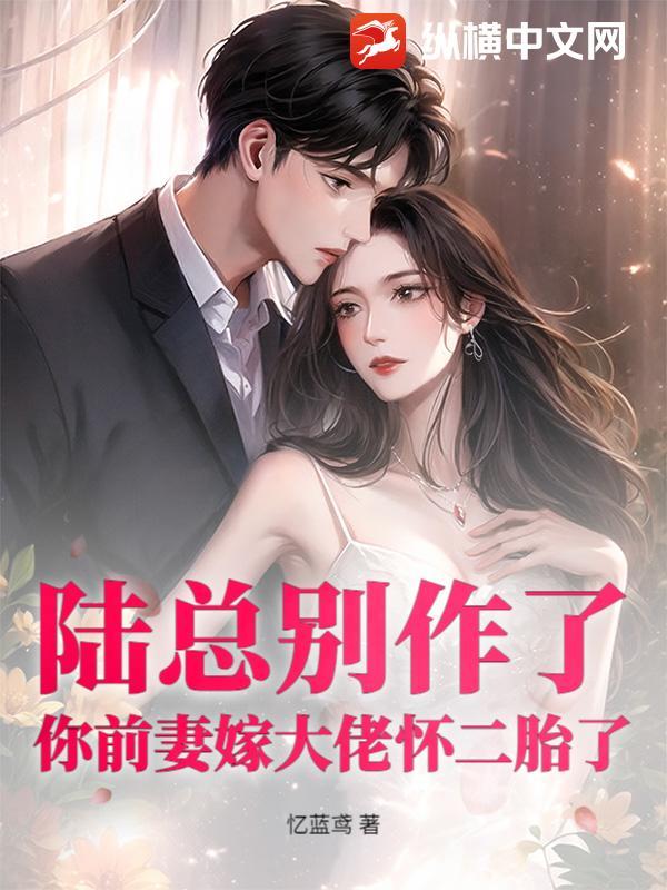 陆总别作了,你前妻嫁大佬怀二胎了 陆总别作了,你前妻嫁大佬怀二胎了