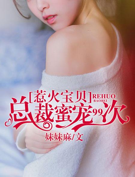 惹火宝贝:总裁蜜宠99次 惹火宝贝:总裁蜜宠99次
