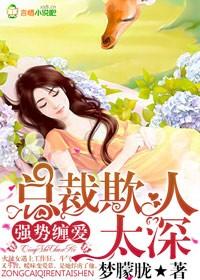 强势缠爱,总裁欺人太深 强势缠爱,总裁欺人太深