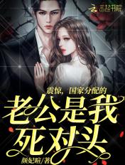 震惊,国家分配的老公是我死对头 震惊,国家分配的老公是我死对头