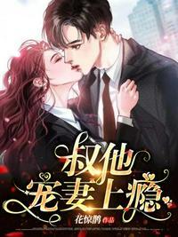 叔他宠妻上瘾 叔他宠妻上瘾