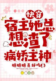快穿:宿主她总想渣了病娇主神 快穿:宿主她总想渣了病娇主神